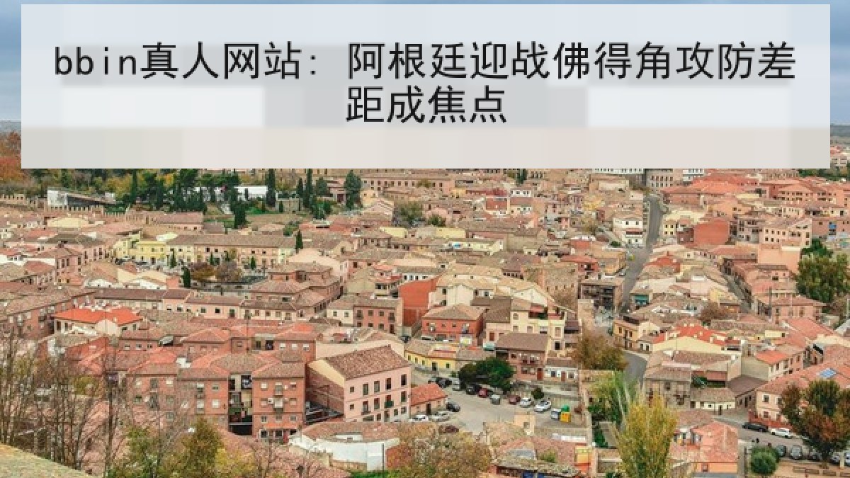 bbin真人网站: 阿根廷迎战佛得角攻防差距成焦点