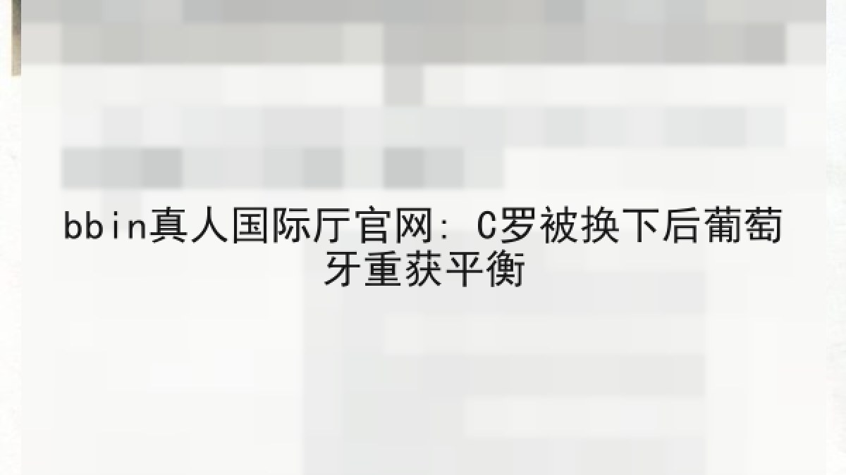 bbin真人国际厅官网: C罗被换下后葡萄牙重获平衡