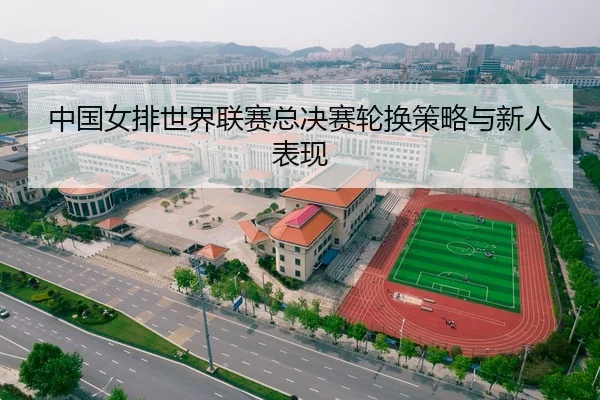 中国女排世界联赛总决赛轮换策略与新人表现