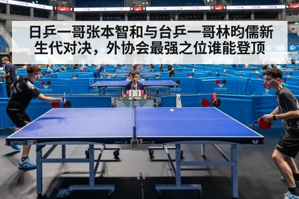 日乒一哥张本智和与台乒一哥林昀儒新生代对决,外协会最强之位谁能登顶