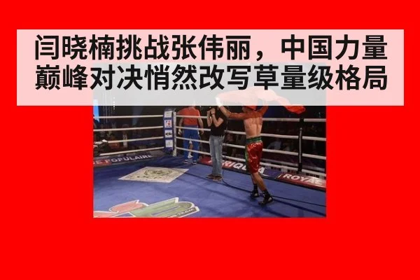 闫晓楠挑战张伟丽,中国力量巅峰对决悄然改写草量级格局